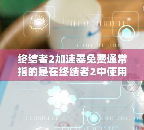 终结者2加速器免费通常指的是在终结者2中使用加速器来提升游戏速度和体验的工具。以下是几种常见的加速器推荐