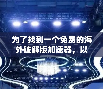 为了找到一个免费的海外破解版加速器，以下是一个有条理的解决方案