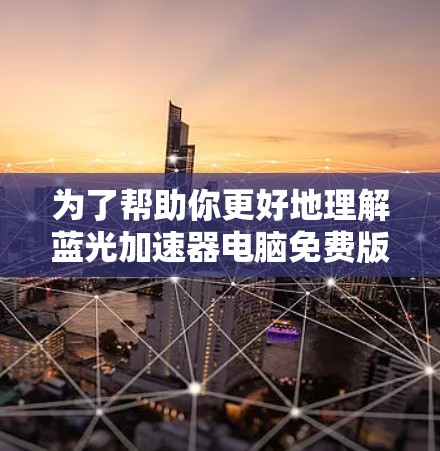 为了帮助你更好地理解蓝光加速器电脑免费版的功能和使用方法，以下是分步的指南