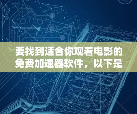 要找到适合你观看电影的免费加速器软件，以下是一些推荐，这些软件通常免费使用，适合经常观看电影的用户