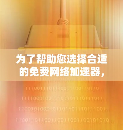 为了帮助您选择合适的免费网络加速器，以下是一些总结性的建议和步骤