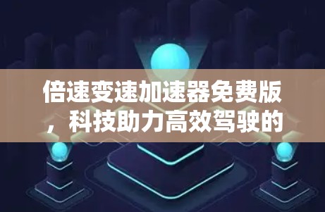 倍速变速加速器免费版，科技助力高效驾驶的终极解决方案