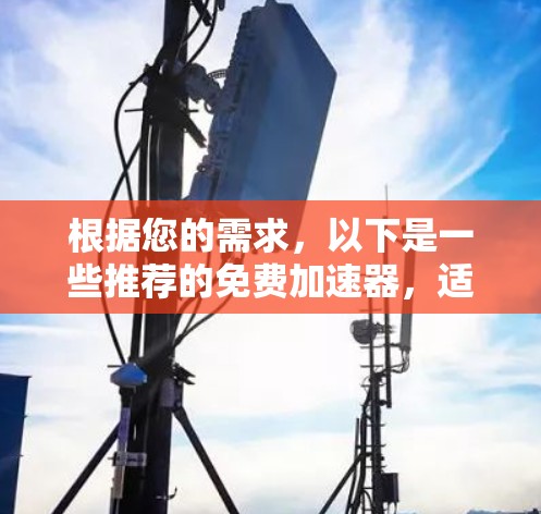 根据您的需求，以下是一些推荐的免费加速器，适合无网络用户，并覆盖多种电信运营商