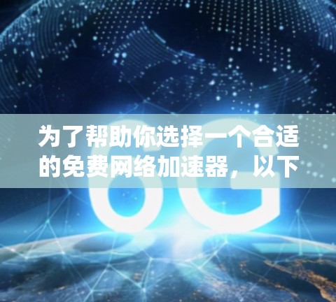 为了帮助你选择一个合适的免费网络加速器，以下是一个系统化的推荐和评估过程