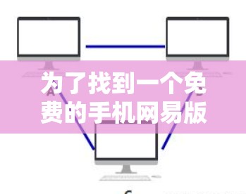 为了找到一个免费的手机网易版的加速器，您可以按照以下步骤操作