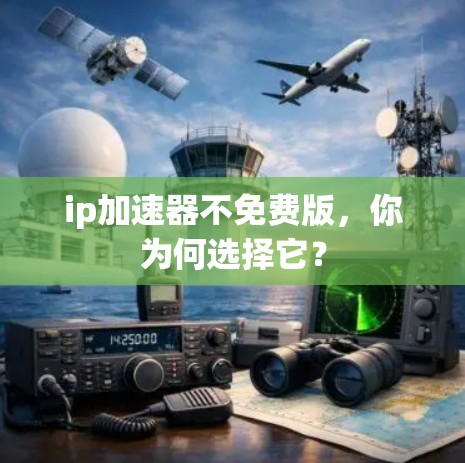 ip加速器不免费版，你为何选择它？