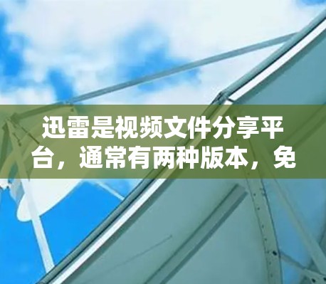 迅雷是视频文件分享平台，通常有两种版本，免费版和付费版。免费版可能提供一些缓存功能，但不能长期使用，尤其是当速度较慢时。此外，迅雷的免费版功能有限，不能完全替代其其他功能，如文件管理、搜索、分享等