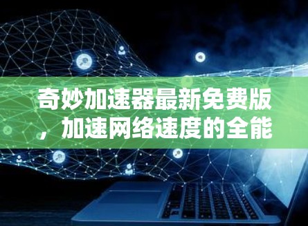 奇妙加速器最新免费版，加速网络速度的全能解