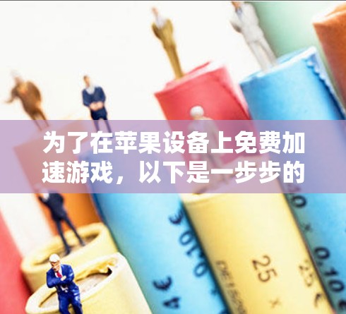 为了在苹果设备上免费加速游戏，以下是一步步的建议