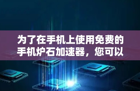 为了在手机上使用免费的手机炉石加速器，您可以按照以下步骤操作