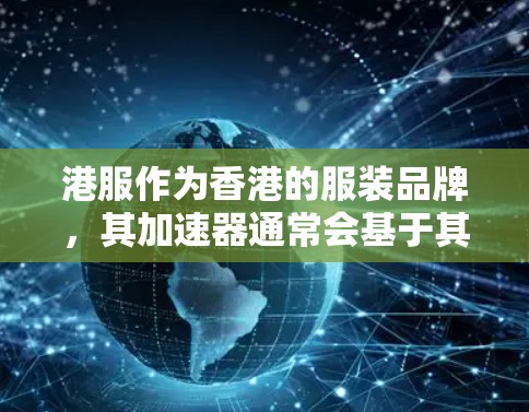 港服作为香港的服装品牌，其加速器通常会基于其特定的下载库或社区。以下是一些可能的港服加速器推荐