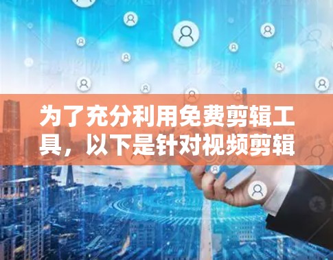 为了充分利用免费剪辑工具,以下是针对视频剪辑加速器的建议 为了充分利用免费剪辑工具,以下是针对视频剪辑加速器的建议