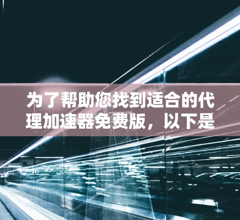 为了帮助您找到适合的代理加速器免费版，以下是一步步的解决方案