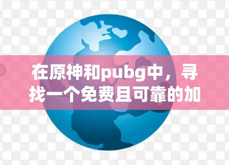 在原神和pubg中，寻找一个免费且可靠的加速器是一个不错的选择，因为这些加速器可以显著减少延迟，提升游戏体验。以下是一些推荐的平台和工具，帮助您找到适合的加速器