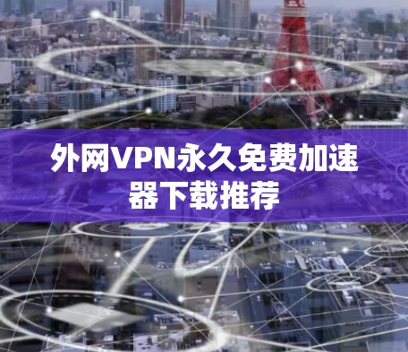 外网VPN永久免费<strong>加速器下载</strong>推荐