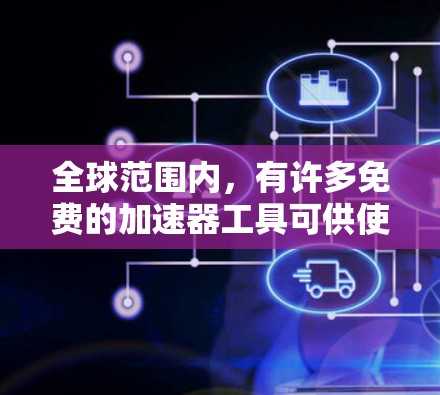 全球范围内，有许多免费的加速器工具可供使用，这些工具可以帮助用户更快地访问网页、下载文件或进行其他在线操作。以下是一些全球知名的免费加速器工具，供您参考