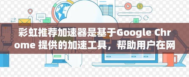 彩虹推荐加速器是基于Google Chrome 提供的加速工具，帮助用户在网页加载时减少延迟。如果用户希望使用免费的彩虹推荐加速器，这里是一些基本的使用方法和注意事项