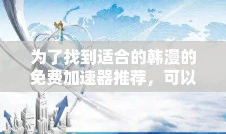 为了找到适合的韩漫的免费加速器推荐，可以按照以下步骤进行
