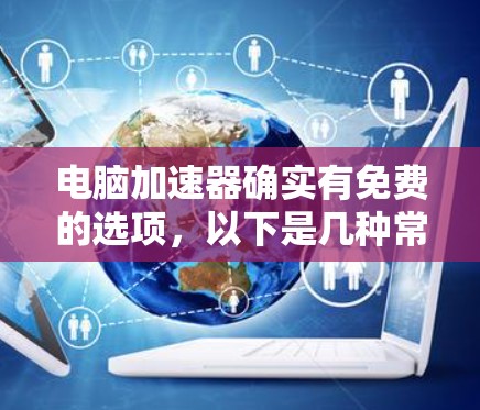 电脑加速器确实有免费的选项，以下是几种常见的免费加速器