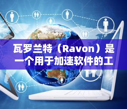 瓦罗兰特（Ravon）是一个用于加速软件的工具，但它通常不是免费的。如果你需要使用瓦罗兰特加速软件，通常需要付费购买。但如果你需要其他类型的加速工具，可能有免费的选择