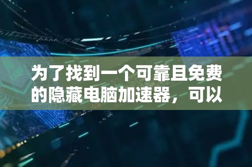 为了找到一个可靠且免费的隐藏电脑加速器，可以按照以下步骤进行