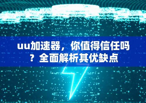uu加速器，你值得信任吗？全面解析其优缺点