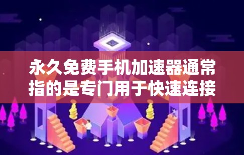 永久免费手机加速器通常指的是专门用于快速连接到无线网络的设备，如手机或电脑，以提供加速服务。这些加速器通常提供免费的无线连接，适用于那些需要快速连接到无线网络的用户
