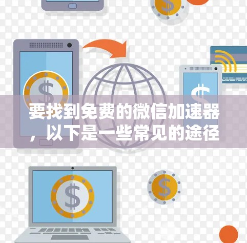 要找到免费的微信加速器，以下是一些常见的途径和推荐