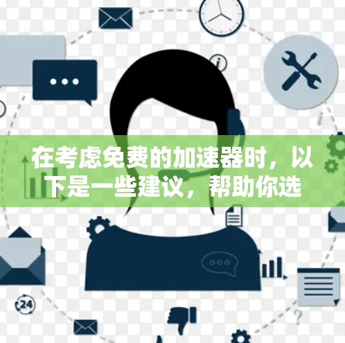 在考虑免费的加速器时，以下是一些建议，帮助你选择最适合你的加速器