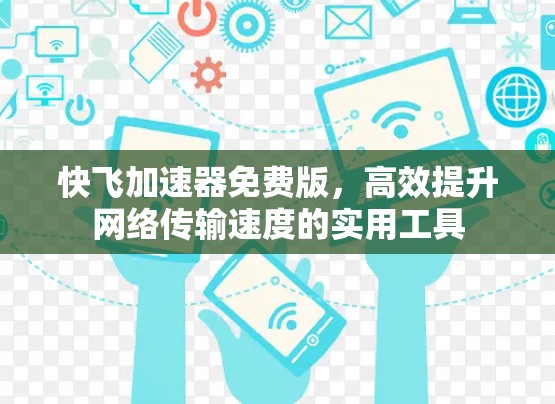 快飞加速器免费版，高效提升网络传输速度的实用工具
