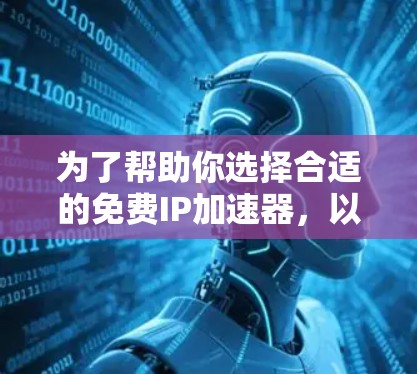 为了帮助你选择合适的免费IP加速器,以下是一些关键点和建议,帮助你做出明智的选择 为了帮助你选择合适的免费IP加速器,以下是一些关键点和建议,帮助你做出明智的选择
