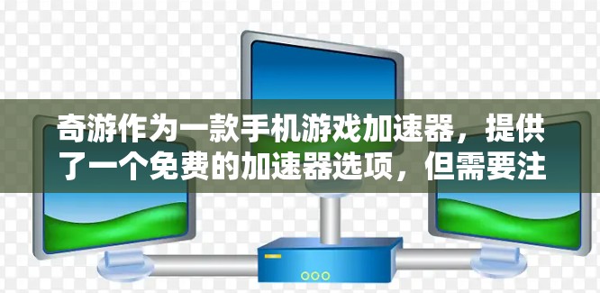 奇游作为一款手机游戏加速器，提供了一个免费的加速器选项，但需要注意的是，这个加速器的使用可能会带来一些限制和条件。在使用奇游加速器时，建议按照以下步骤操作