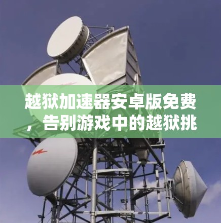 越狱加速器安卓版免费，告别游戏中的越狱挑战