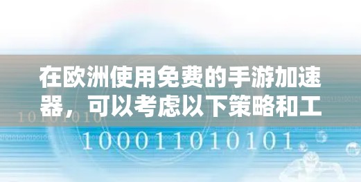在欧洲使用免费的手游加速器,可以考虑以下策略和工具,以确保安全可靠 在欧洲使用免费的手游加速器,可以考虑以下策略和工具,以确保安全可靠
