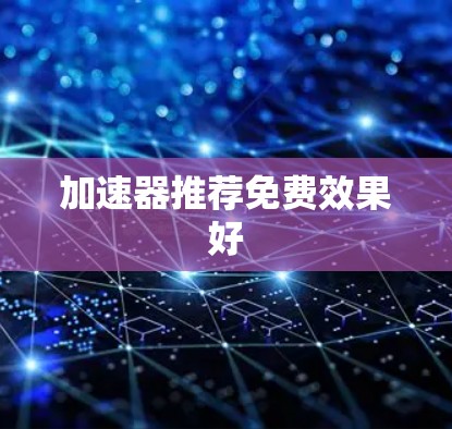 加速器推荐免费效果好