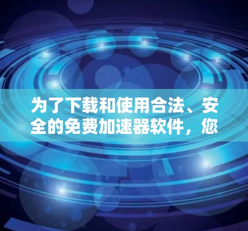 为了下载和使用合法、安全的免费加速器软件，您可以按照以下步骤进行