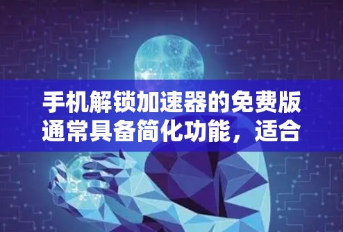 手机解锁加速器的免费版通常具备简化功能，适合普通用户使用。以下是其主要特点