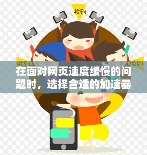 在面对网页速度缓慢的问题时，选择合适的加速器至关重要。以下是使用免费的加速器的有用信息和建议