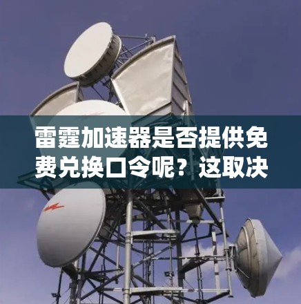 雷霆加速器是否提供免费兑换口令呢？这取决于具体的加速工具。通常，有些加速器会通过积分兑换系统来吸引用户，但是否提供免费兑换通常取决于具体的活动设置