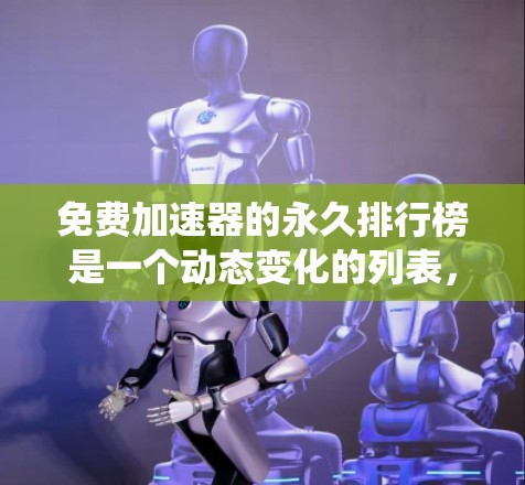 免费加速器的永久排行榜是一个动态变化的列表,因为加速器的排名和功能可能会随着用户行为和系统更新而变化。以下是一些常见的免费加速器及其特点,供您参考 免费加速器的永久排行榜是一个动态变化的列表,因为加速器的排名和功能可能会随着用户行为和系统更新而变化。以下是一些常见的免费加速器及其特点,供您参考