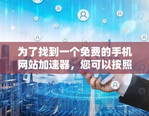 为了找到一个免费的手机网站加速器，您可以按照以下步骤进行
