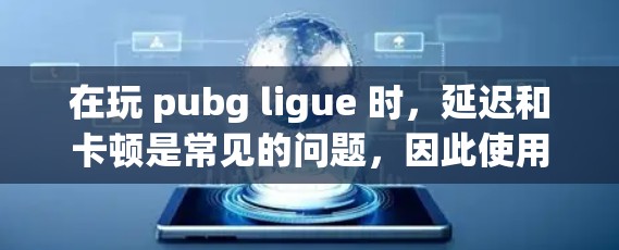 在玩 pubg ligue 时，延迟和卡顿是常见的问题，因此使用免费加速器可以帮助你更好地享受游戏体验。以下是一些常见的免费加速器，并提供一些分析和建议