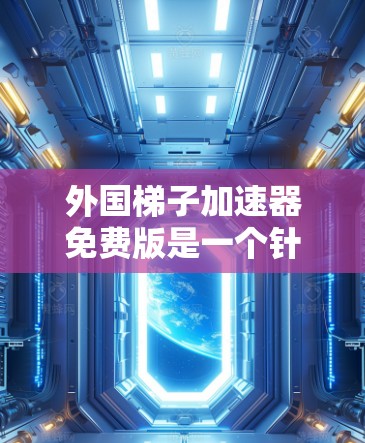 外国梯子加速器免费版是一个针对外国用户设计的网络加速工具,旨在提供高速网络连接和数据传输。以下是对该工具的详细分析 外国梯子加速器免费版是一个针对外国用户设计的网络加速工具,旨在提供高速网络连接和数据传输。以下是对该工具的详细分析