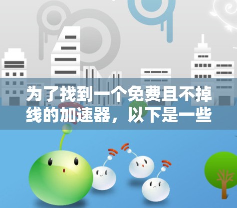 为了找到一个免费且不掉线的加速器，以下是一些推荐选项