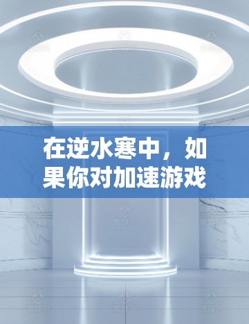 在逆水寒中，如果你对加速游戏有需求，但不想花钱购买，可以尝试以下几种方式来加速游戏。以下方法仅供参考，建议根据自己的游戏水平和需求选择