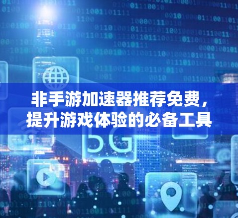 非手游加速器推荐免费，提升游戏体验的必备工具