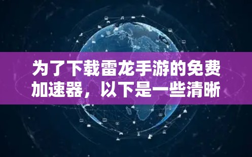 为了下载雷龙手游的免费加速器，以下是一些清晰的步骤和建议