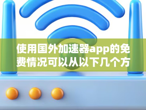 使用国外加速器app的免费情况可以从以下几个方面进行综合分析