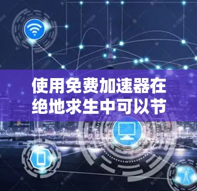 使用免费加速器在绝地求生中可以节省大量时间,但需谨慎操作,确保网络环境安全。以下是详细的步骤指南 使用免费加速器在绝地求生中可以节省大量时间,但需谨慎操作,确保网络环境安全。以下是详细的步骤指南