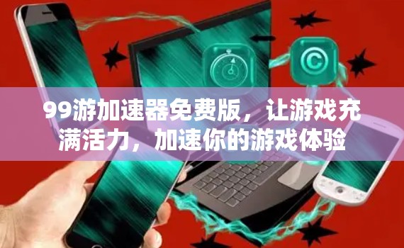 99游加速器免费版,让游戏充满活力,加速你的游戏体验 99游加速器免费版,让游戏充满活力,加速你的游戏体验